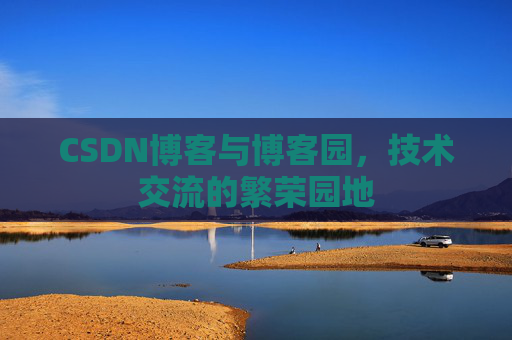 CSDN博客与博客园,技术交流的繁荣园地 CSDN博客与博客园,技术交流的繁荣园地